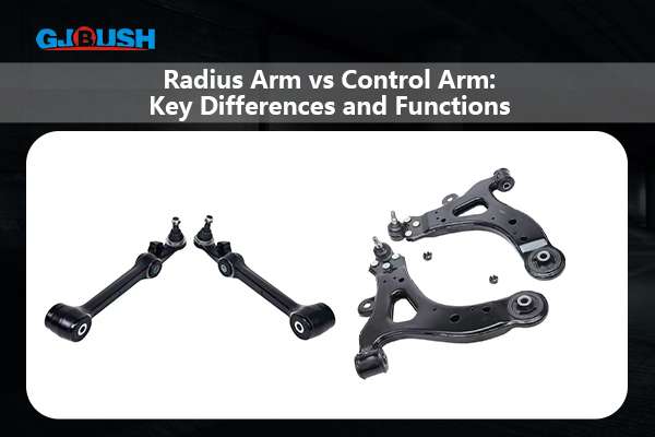 Radius Arm Vs Control Arm:Key Differences And Functions - GJBUSH