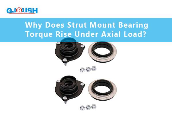 Why Does Strut Mount Bearing Torque Rise Under Axial Load?