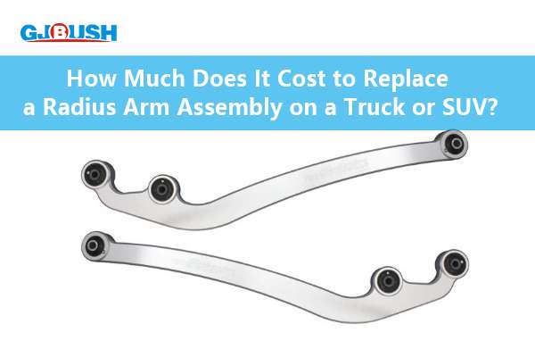 How Much Does It Cost to Replace a Radius Arm Assembly on a Truck or SUV?