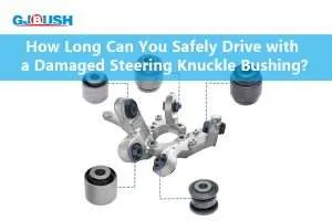 How Long Can You Safely Drive with a Damaged Steering Knuckle Bushing?